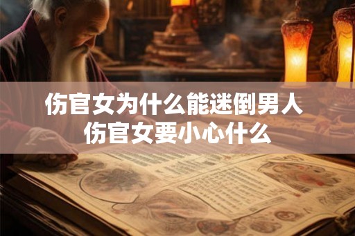 伤官女为什么能迷倒男人 伤官女要小心什么