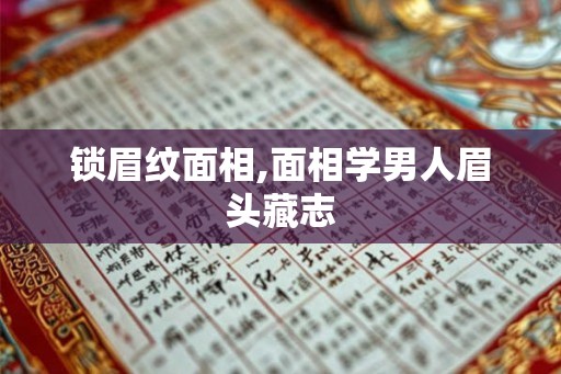 锁眉纹面相,面相学男人眉头藏志 锁眉纹面相,面相学男人眉头藏志