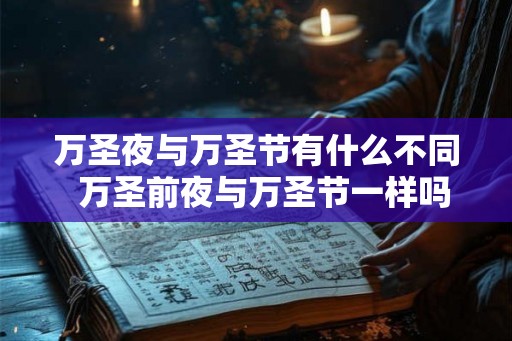 万圣夜与万圣节有什么不同  万圣前夜与万圣节一样吗