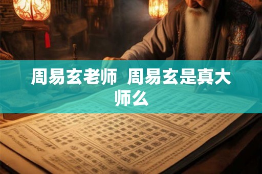 周易玄老师  周易玄是真大师么
