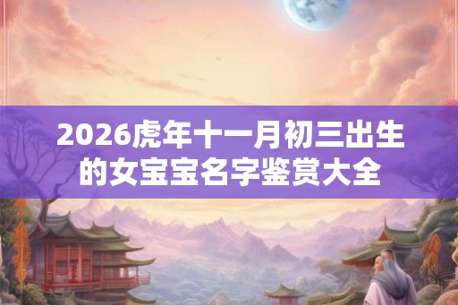 2026虎年十一月初三出生的女宝宝名字鉴赏大全