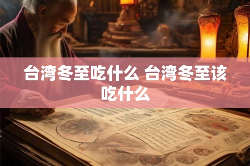 台湾冬至吃什么 台湾冬至该吃什么