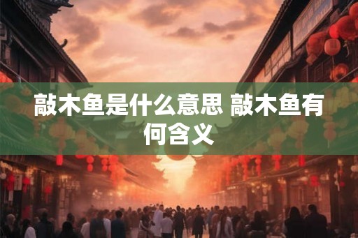 敲木鱼是什么意思 敲木鱼有何含义