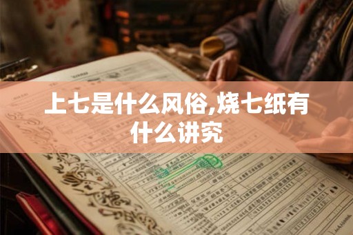 上七是什么风俗,烧七纸有什么讲究