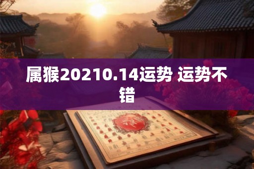 属猴20210.14运势 运势不错