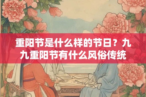 重阳节是什么样的节日？九九重阳节有什么风俗传统