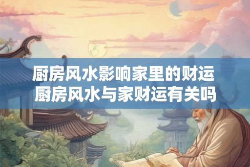 厨房风水影响家里的财运 厨房风水与家财运有关吗
