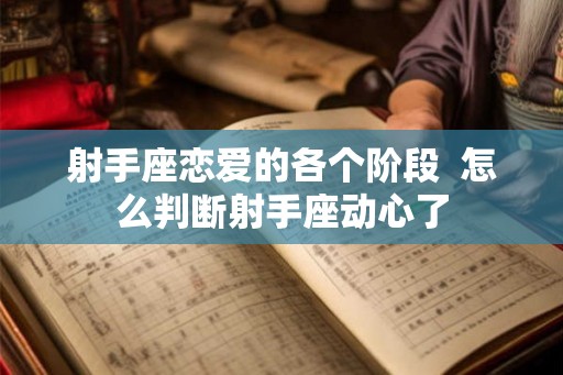射手座恋爱的各个阶段  怎么判断射手座动心了