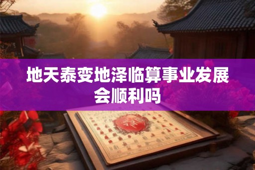 地天泰变地泽临算事业发展会顺利吗