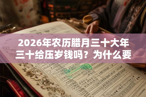 2026年农历腊月三十大年三十给压岁钱吗？为什么要放烟花？