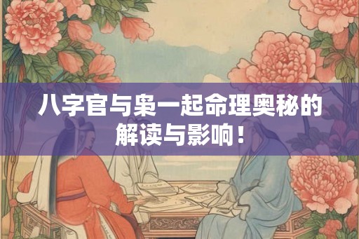 八字官与枭一起命理奥秘的解读与影响！