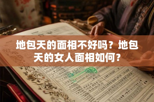 地包天的面相不好吗？地包天的女人面相如何？