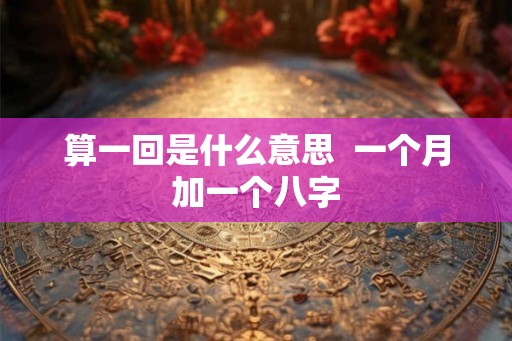 算一回是什么意思  一个月加一个八字