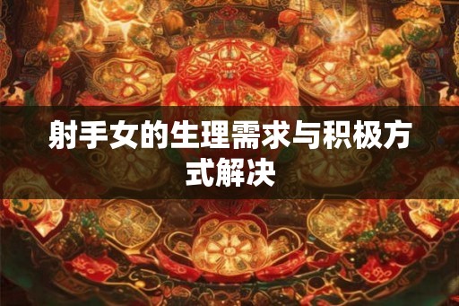 射手女的生理需求与积极方式解决