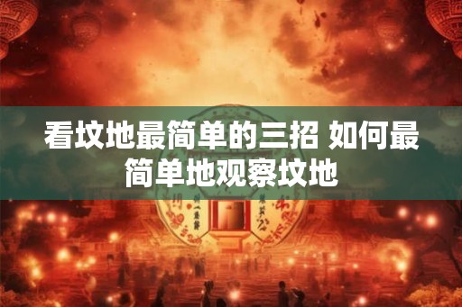 看坟地最简单的三招 如何最简单地观察坟地