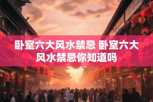 卧室六大风水禁忌 卧室六大风水禁忌你知道吗