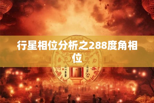 行星相位分析之288度角相位 行星相位分析之288度角相位