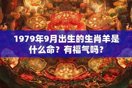 1979年9月出生的生肖羊是什么命？有福气吗？