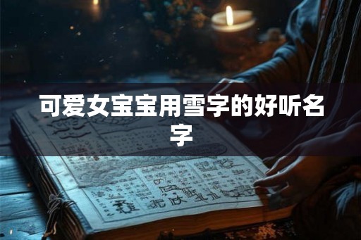 可爱女宝宝用雪字的好听名字 可爱女宝宝用雪字的好听名字