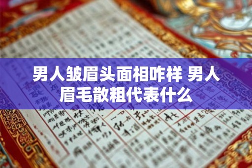 男人皱眉头面相咋样 男人眉毛散粗代表什么