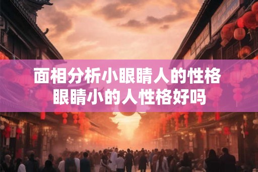 面相分析小眼睛人的性格 眼睛小的人性格好吗