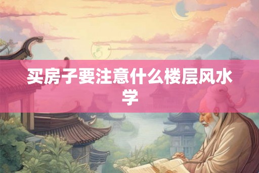 买房子要注意什么楼层风水学