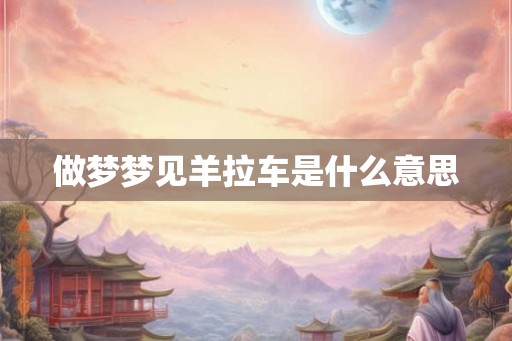 做梦梦见羊拉车是什么意思