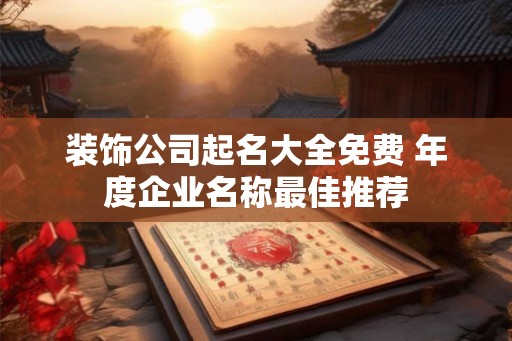 装饰公司起名大全免费 年度企业名称最佳推荐