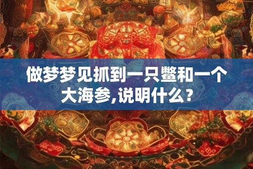 做梦梦见抓到一只鳖和一个大海参,说明什么? 做梦梦见抓到一只鳖和一个大海参,说明什么?