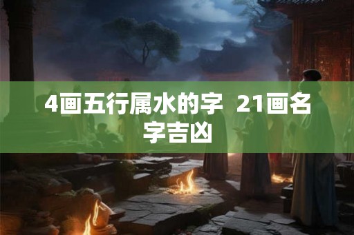 4画五行属水的字  21画名字吉凶