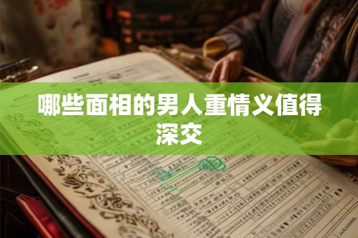 哪些面相的男人重情义值得深交