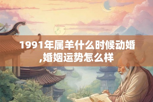 1991年属羊什么时候动婚,婚姻运势怎么样