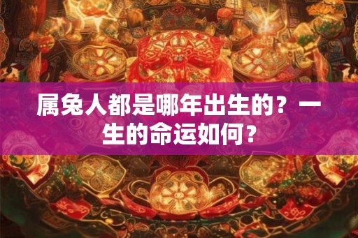 属兔人都是哪年出生的？一生的命运如何？