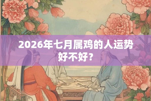 2026年七月属鸡的人运势好不好？