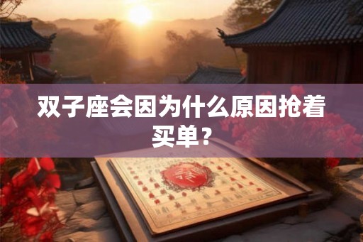 双子座会因为什么原因抢着买单? 双子座会因为什么原因抢着买单?