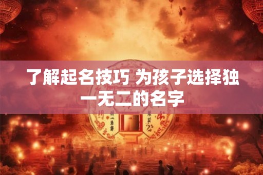 了解起名技巧 为孩子选择独一无二的名字