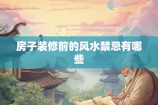 房子装修前的风水禁忌有哪些