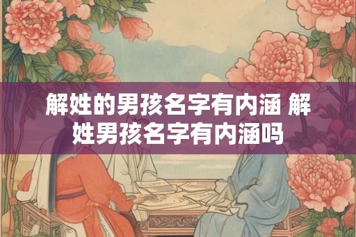 解姓的男孩名字有内涵 解姓男孩名字有内涵吗
