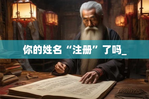 你的姓名“注册”了吗_