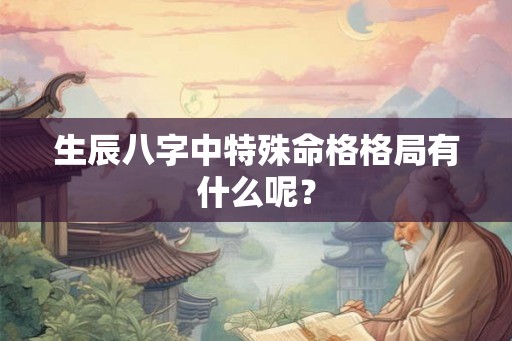 生辰八字中特殊命格格局有什么呢？