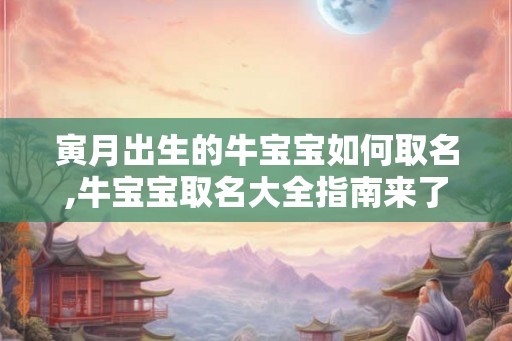 寅月出生的牛宝宝如何取名,牛宝宝取名大全指南来了! 寅月出生的牛宝宝如何取名,牛宝宝取名大全指南来了!