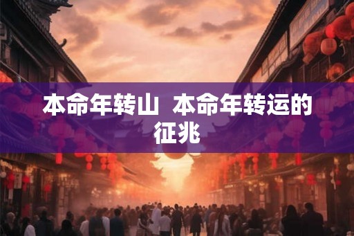 本命年转山  本命年转运的征兆