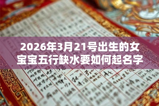2026年3月21号出生的女宝宝五行缺水要如何起名字