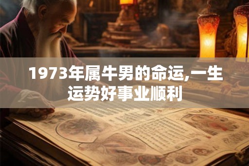 1973年属牛男的命运,一生运势好事业顺利