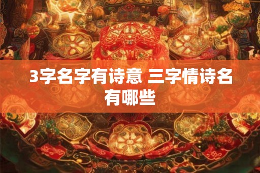 3字名字有诗意 三字情诗名有哪些 3字名字有诗意 三字情诗名有哪些