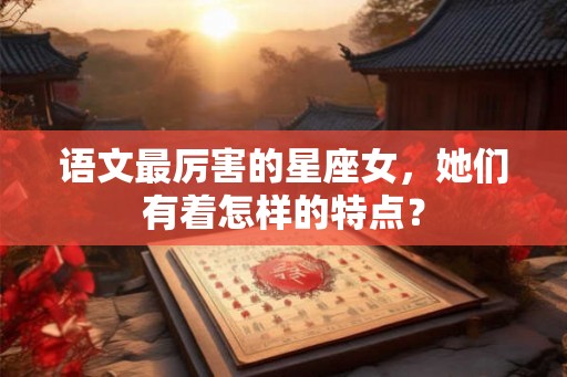语文最厉害的星座女，她们有着怎样的特点？