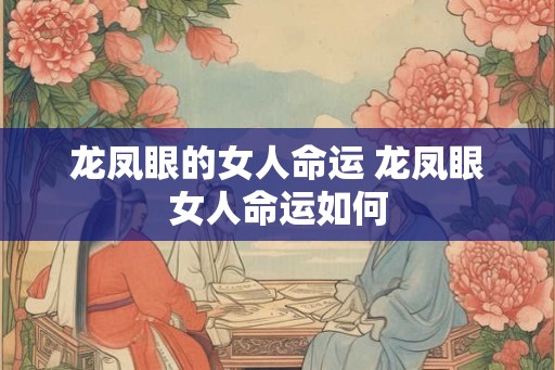 龙凤眼的女人命运 龙凤眼女人命运如何