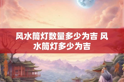 风水筒灯数量多少为吉 风水筒灯多少为吉