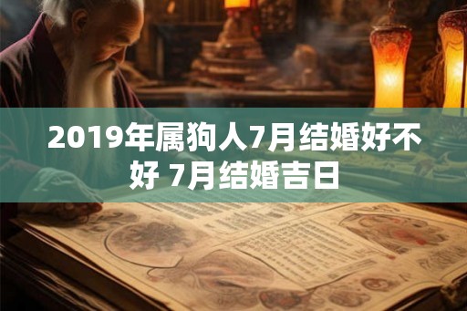 2019年属狗人7月结婚好不好 7月结婚吉日