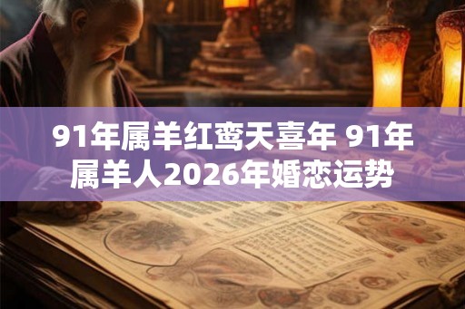 91年属羊红鸾天喜年 91年属羊人2026年婚恋运势